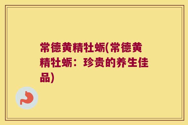 常德黄精牡蛎(常德黄精牡蛎：珍贵的养生佳品)
