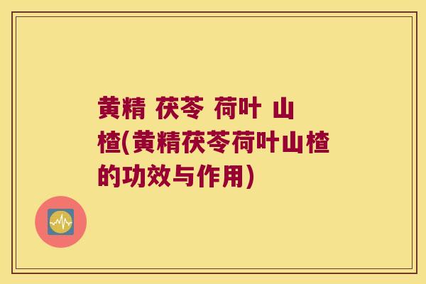 黄精 茯苓 荷叶 山楂(黄精茯苓荷叶山楂的功效与作用)