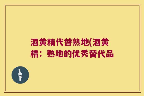 酒黄精代替熟地(酒黄精：熟地的优秀替代品