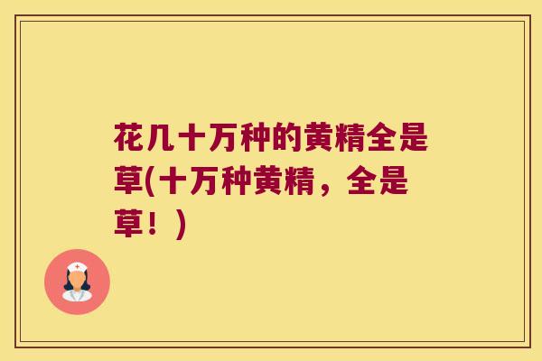 花几十万种的黄精全是草(十万种黄精,全是草!) 花几十万种的黄精全是草(十万种黄精,全是草!)