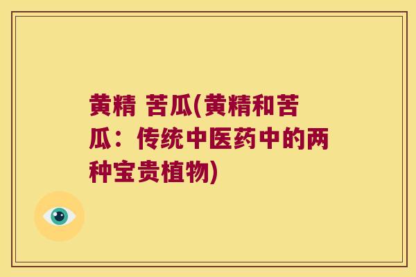 黄精 苦瓜(黄精和苦瓜：传统中医药中的两种宝贵植物)