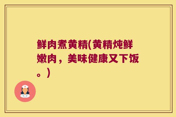 鲜肉煮黄精(黄精炖鲜嫩肉,美味健康又下饭。) 鲜肉煮黄精(黄精炖鲜嫩肉,美味健康又下饭。)