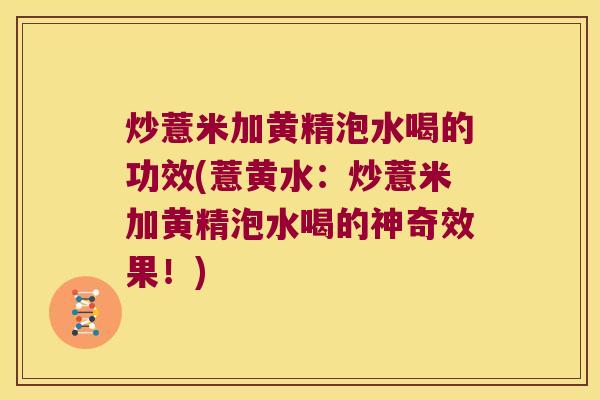 炒薏米加黄精泡水喝的功效(薏黄水：炒薏米加黄精泡水喝的神奇效果！)