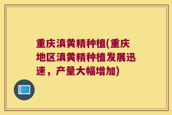 重庆滇黄精种植(重庆地区滇黄精种植发展迅速,产量大幅增加) 重庆滇黄精种植(重庆地区滇黄精种植发展迅速,产量大幅增加)