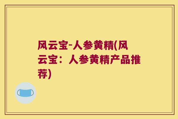 风云宝-人参黄精(风云宝：人参黄精产品推荐)