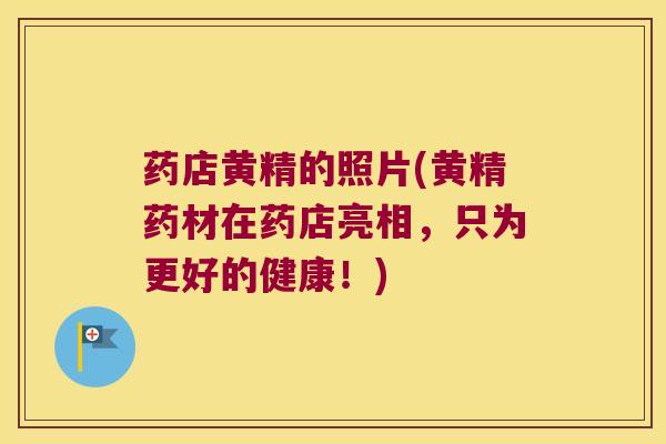 药店黄精的照片(黄精药材在药店亮相,只为更好的健康!) 药店黄精的照片(黄精药材在药店亮相,只为更好的健康!)