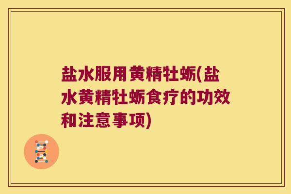 盐水服用黄精牡蛎(盐水黄精牡蛎食疗的功效和注意事项) 盐水服用黄精牡蛎(盐水黄精牡蛎食疗的功效和注意事项)