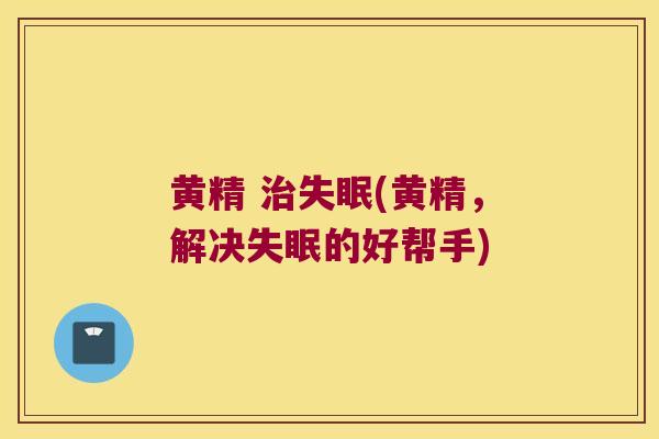 黄精 (黄精，解决的好帮手)