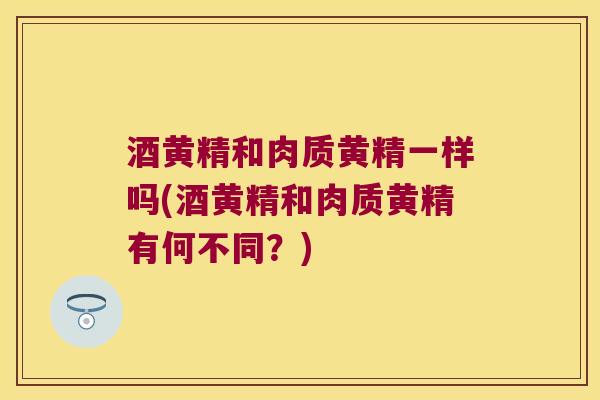 酒黄精和肉质黄精一样吗(酒黄精和肉质黄精有何不同?) 酒黄精和肉质黄精一样吗(酒黄精和肉质黄精有何不同?)