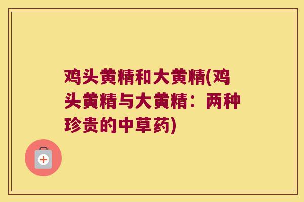 鸡头黄精和大黄精(鸡头黄精与大黄精：两种珍贵的中草药)