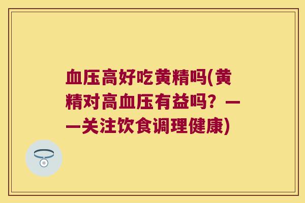 高好吃黄精吗(黄精对高有益吗？——关注饮食调理健康)