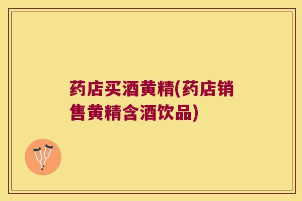 药店买酒黄精(药店销售黄精含酒饮品)