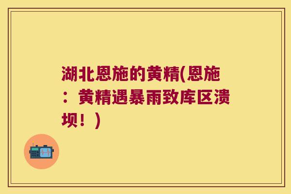 湖北恩施的黄精(恩施:黄精遇暴雨致库区溃坝!) 湖北恩施的黄精(恩施:黄精遇暴雨致库区溃坝!)
