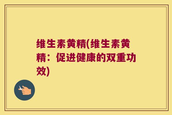 维生素黄精(维生素黄精：促进健康的双重功效)