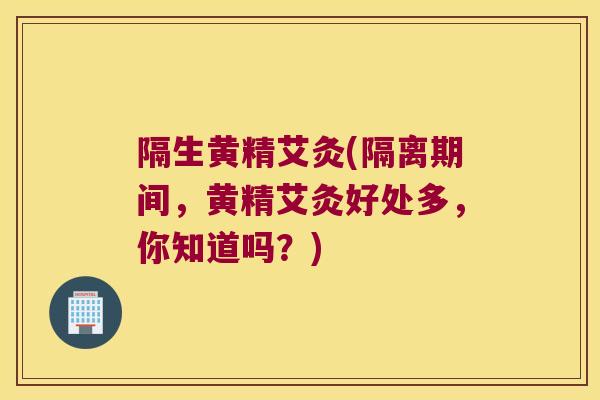 隔生黄精艾灸(隔离期间，黄精艾灸好处多，你知道吗？)
