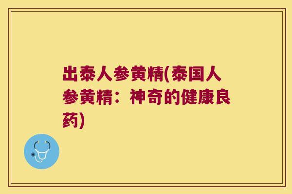 出泰人参黄精(泰国人参黄精：神奇的健康良药)