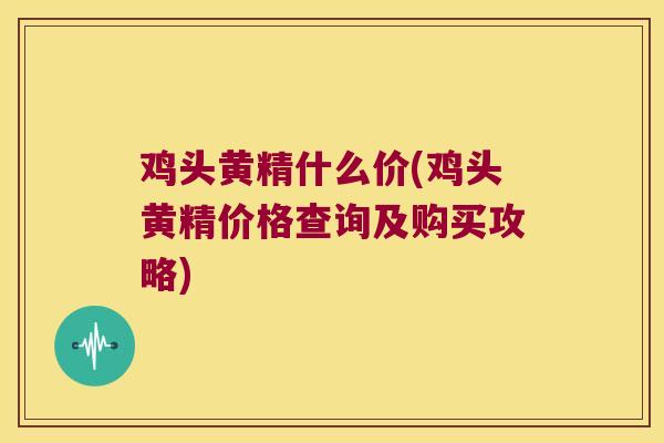 鸡头黄精什么价(鸡头黄精价格查询及购买攻略)