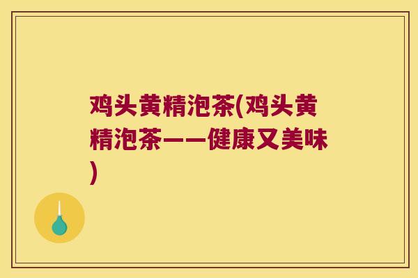 鸡头黄精泡茶(鸡头黄精泡茶——健康又美味) 鸡头黄精泡茶(鸡头黄精泡茶——健康又美味)