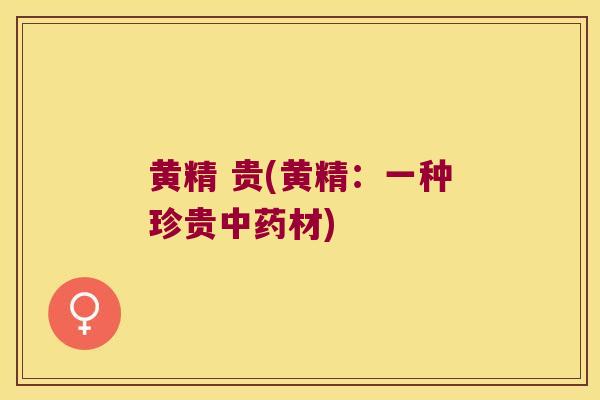 黄精 贵(黄精:一种珍贵材) 黄精 贵(黄精:一种珍贵材)