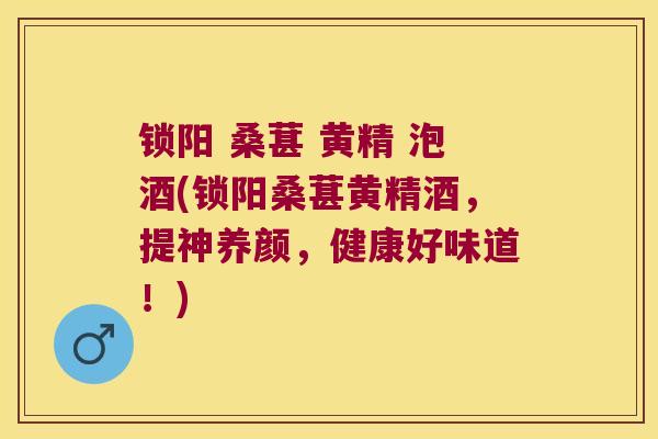锁阳 桑葚 黄精 泡酒(锁阳桑葚黄精酒，提神养颜，健康好味道！)