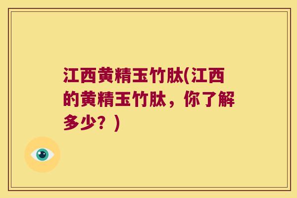 江西黄精玉竹肽(江西的黄精玉竹肽,你了解多少?) 江西黄精玉竹肽(江西的黄精玉竹肽,你了解多少?)