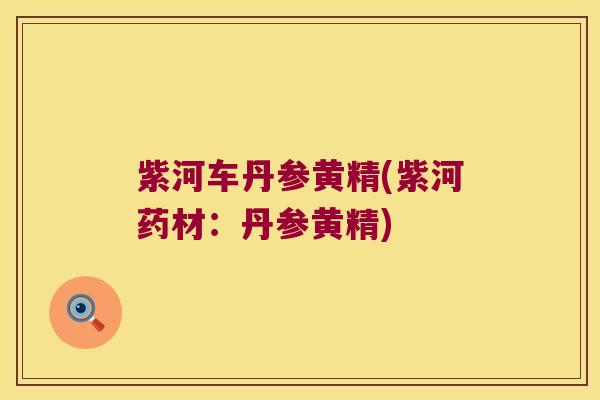 紫河车丹参黄精(紫河药材:丹参黄精) 紫河车丹参黄精(紫河药材:丹参黄精)