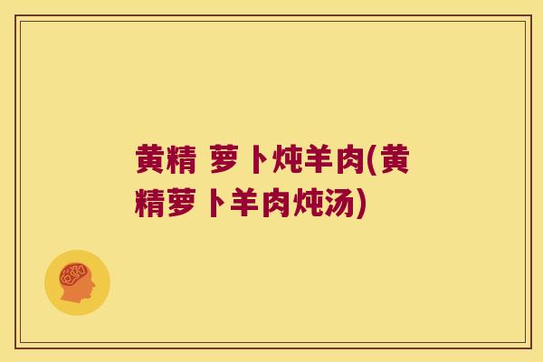 黄精 萝卜炖羊肉(黄精萝卜羊肉炖汤) 黄精 萝卜炖羊肉(黄精萝卜羊肉炖汤)