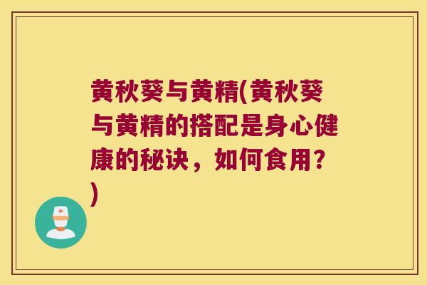 黄秋葵与黄精(黄秋葵与黄精的搭配是身心健康的秘诀,如何食用?) 黄秋葵与黄精(黄秋葵与黄精的搭配是身心健康的秘诀,如何食用?)
