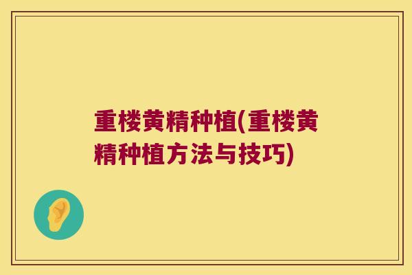 重楼黄精种植(重楼黄精种植方法与技巧)