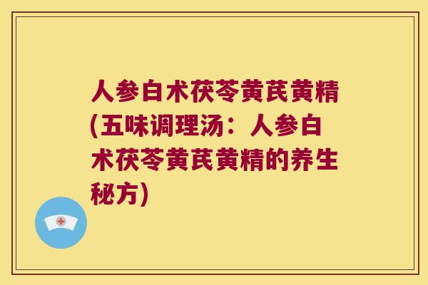 人参白术茯苓黄芪黄精(五味调理汤：人参白术茯苓黄芪黄精的养生秘方)