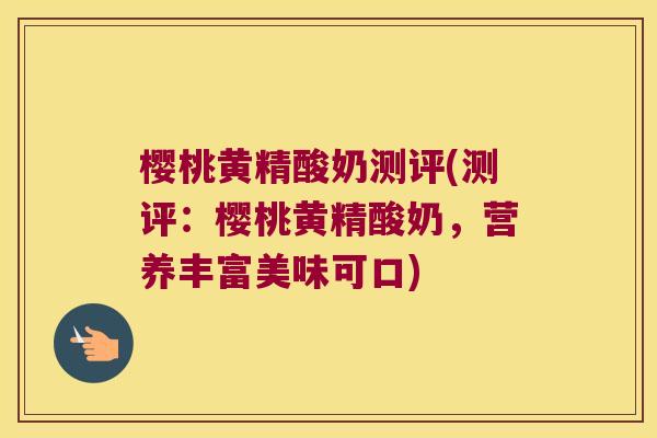 樱桃黄精酸奶测评(测评：樱桃黄精酸奶，营养丰富美味可口)