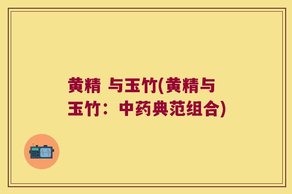 黄精 与玉竹(黄精与玉竹：典范组合)