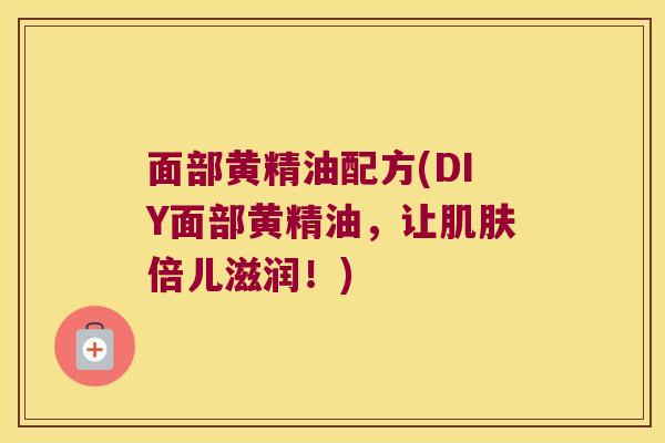 面部黄精油配方(DIY面部黄精油，让倍儿滋润！)