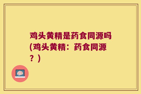 鸡头黄精是药食同源吗(鸡头黄精:药食同源?) 鸡头黄精是药食同源吗(鸡头黄精:药食同源?)