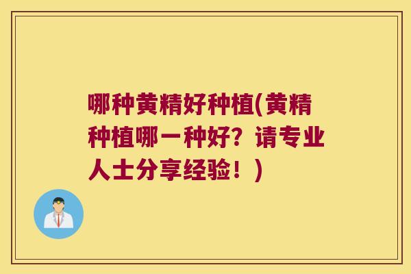 哪种黄精好种植(黄精种植哪一种好?请专业人士分享经验!) 哪种黄精好种植(黄精种植哪一种好?请专业人士分享经验!)