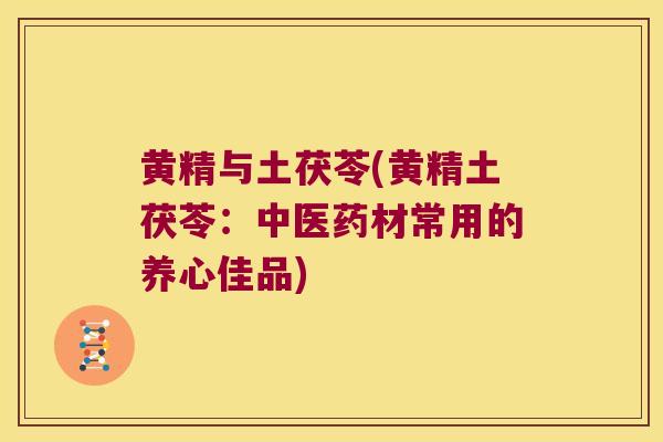 黄精与土茯苓(黄精土茯苓：中医药材常用的养心佳品)