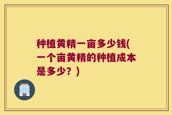 种植黄精一亩多少钱(一个亩黄精的种植成本是多少?) 种植黄精一亩多少钱(一个亩黄精的种植成本是多少?)