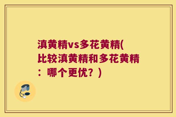 滇黄精vs多花黄精(比较滇黄精和多花黄精：哪个更优？)