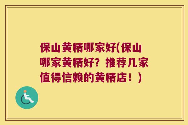 保山黄精哪家好(保山哪家黄精好？推荐几家值得信赖的黄精店！)