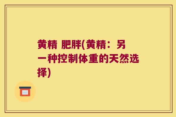 黄精 (黄精:另一种控制体重的天然选择) 黄精 (黄精:另一种控制体重的天然选择)