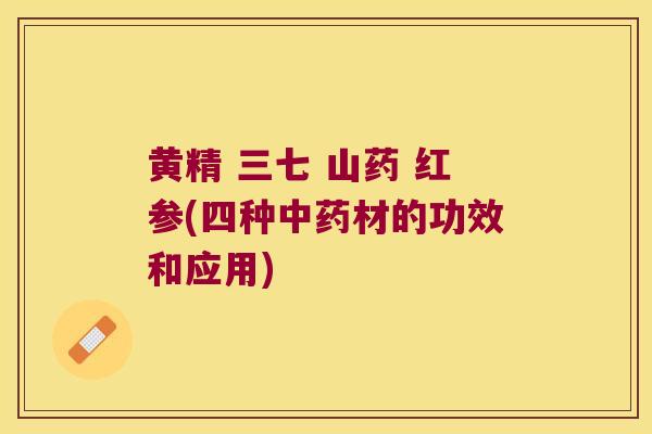 黄精 三七 山药 红参(四种材的功效和应用)