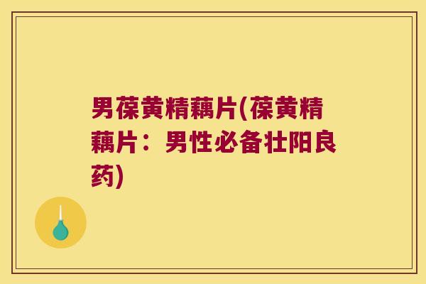 男葆黄精藕片(葆黄精藕片：男性必备壮阳良药)