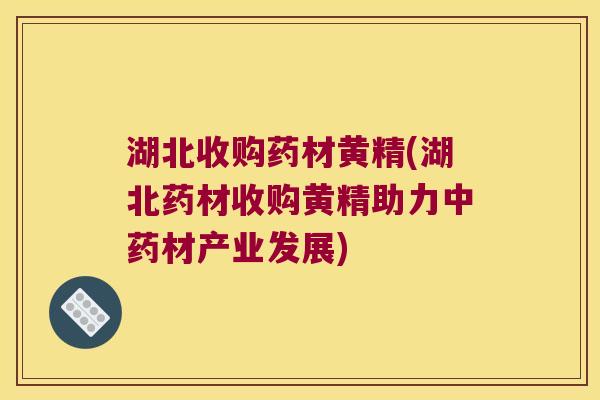 湖北收购药材黄精(湖北药材收购黄精助力材产业发展) 湖北收购药材黄精(湖北药材收购黄精助力材产业发展)