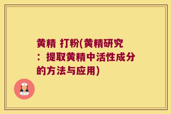 黄精 打粉(黄精研究:提取黄精中活性成分的方法与应用) 黄精 打粉(黄精研究:提取黄精中活性成分的方法与应用)