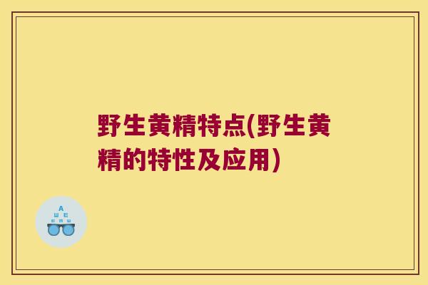 野生黄精特点(野生黄精的特性及应用) 野生黄精特点(野生黄精的特性及应用)