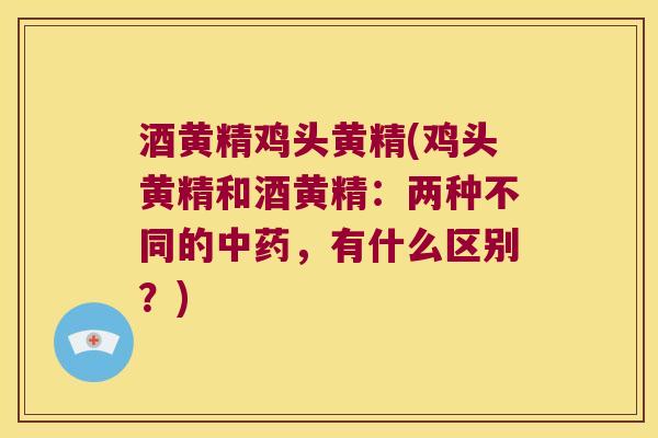 酒黄精鸡头黄精(鸡头黄精和酒黄精:两种不同的,有什么区别?) 酒黄精鸡头黄精(鸡头黄精和酒黄精:两种不同的,有什么区别?)