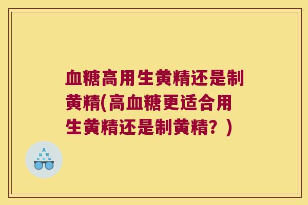 高用生黄精还是制黄精(高更适合用生黄精还是制黄精？)