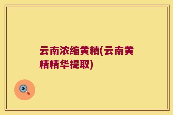 云南浓缩黄精(云南黄精精华提取) 云南浓缩黄精(云南黄精精华提取)