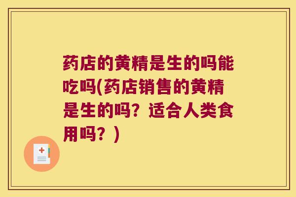 药店的黄精是生的吗能吃吗(药店销售的黄精是生的吗？适合人类食用吗？)