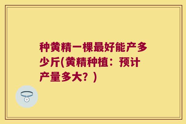 种黄精一棵好能产多少斤(黄精种植:预计产量多大?) 种黄精一棵好能产多少斤(黄精种植:预计产量多大?)